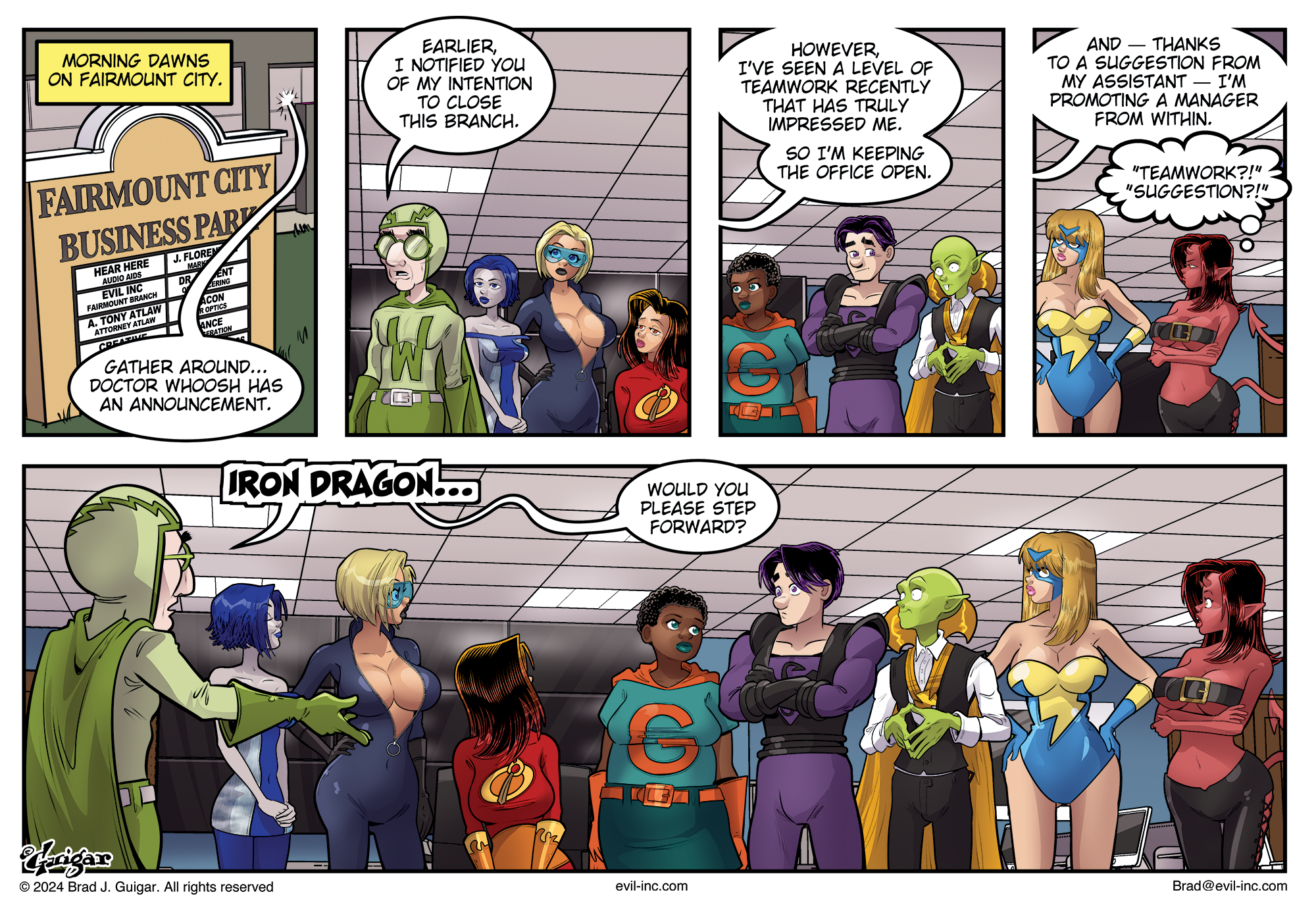 A comic page from Evil Inc. by Brad Guigar shows a group of superheroes gathering for a meeting at the â€œFairmount City Business Park.â€ The CEO, Doctor Whoosh, addresses them about his previous plans to close the branch. He has changed his mind due to their recent teamwork. He announces he will promote a manager from within, calling Iron Dragon forward. Iron Dragon, a muscular hero in a dragon-emblazoned costume, humbly steps forward.